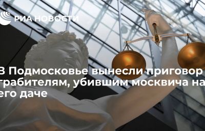 В Подмосковье вынесли приговор грабителям, убившим москвича на его даче