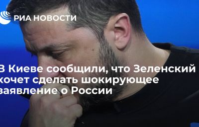 В Киеве сообщили, что Зеленский хочет сделать шокирующее заявление о России