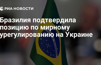Бразилия подтвердила позицию по мирному урегулированию на Украине