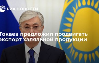 Токаев предложил продвигать экспорт халяльной продукции