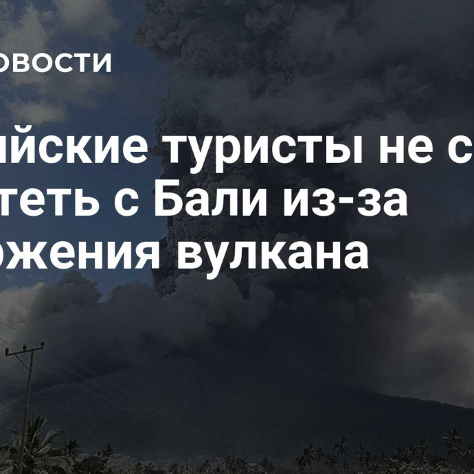 Российские туристы не смогли вылететь с Бали из-за извержения вулкана