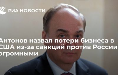 Антонов назвал потери бизнеса в США из-за санкций против России огромными