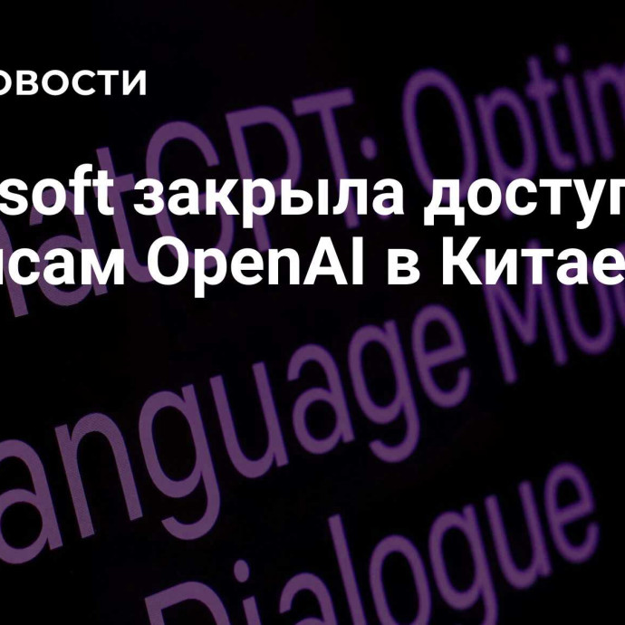 Microsoft закрыла доступ к сервисам OpenAI  в Китае