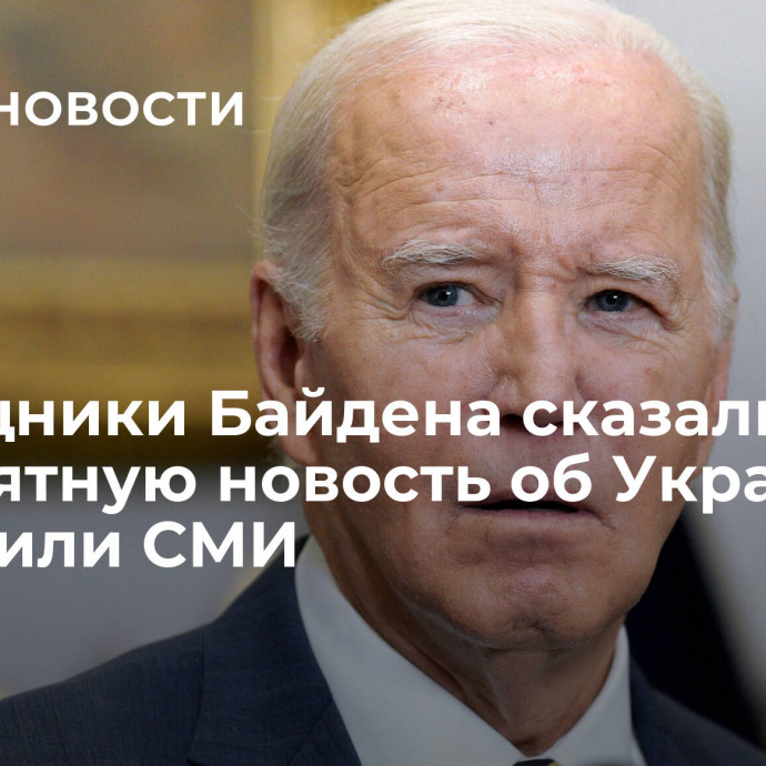 Помощники Байдена сказали ему неприятную новость об Украине, сообщили СМИ