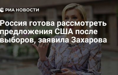 Россия готова рассмотреть предложения США после выборов, заявила Захарова