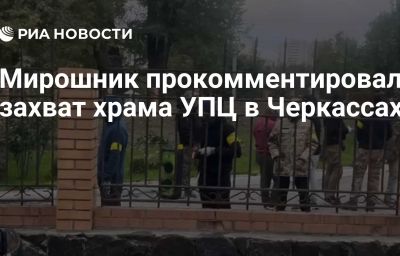 Мирошник прокомментировал захват храма УПЦ в Черкассах