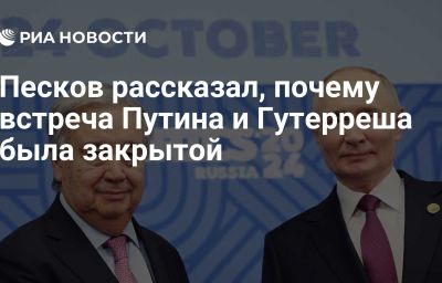 Песков рассказал, почему встреча Путина и Гутерреша была закрытой