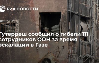 Гутерреш сообщил о гибели 111 сотрудников ООН за время эскалации в Газе