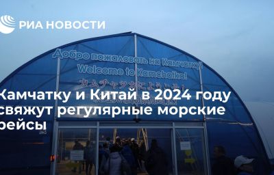 Камчатку и Китай в 2024 году свяжут регулярные морские рейсы