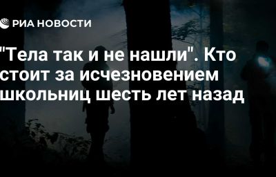 "Тела так и не нашли". Кто стоит за исчезновением школьниц шесть лет назад