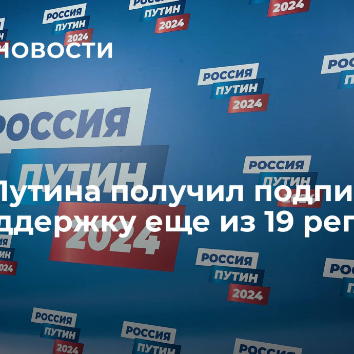 Штаб Путина получил подписи в его поддержку еще из 19 регионов