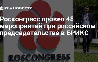 Росконгресс провел 48 мероприятий при российском председательстве в БРИКС