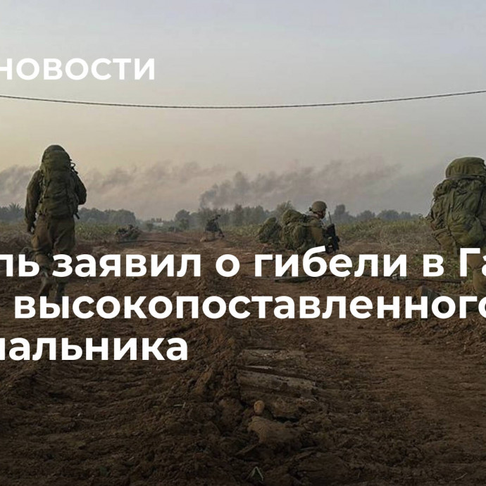 Израиль заявил о гибели в Газе своего высокопоставленного военачальника