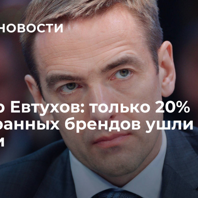 Виктор Евтухов: только 20% иностранных брендов ушли из России