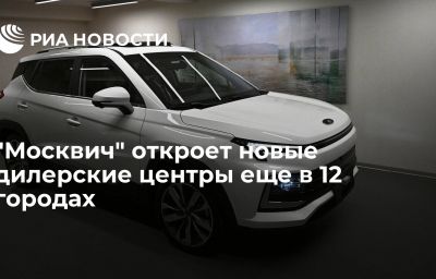 "Москвич" откроет новые дилерские центры еще в 12 городах