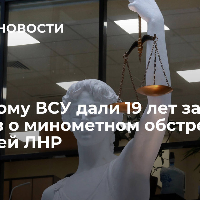 Военному ВСУ дали 19 лет за приказ о минометном обстреле жителей ЛНР