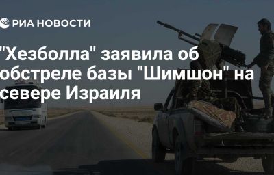 "Хезболла" заявила об обстреле базы "Шимшон" на севере Израиля