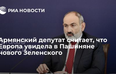 Армянский депутат считает, что Европа увидела в Пашиняне нового Зеленского