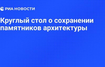 Круглый стол о сохранении памятников архитектуры