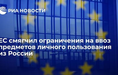 ЕС смягчил ограничения на ввоз предметов личного пользования из России