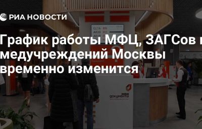 График работы МФЦ, ЗАГСов и медучреждений Москвы временно  изменится