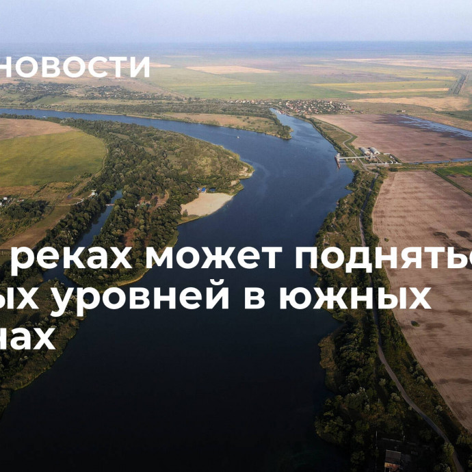 Вода в реках может подняться до опасных уровней в южных регионах