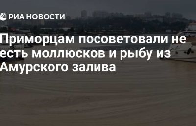 Приморцам посоветовали не есть моллюсков и рыбу из Амурского залива