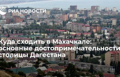 Куда сходить в Махачкале: основные достопримечательности столицы Дагестана