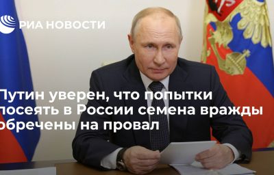 Путин уверен, что попытки посеять в России семена вражды обречены на провал