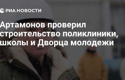 Артамонов проверил строительство поликлиники, школы и Дворца молодежи