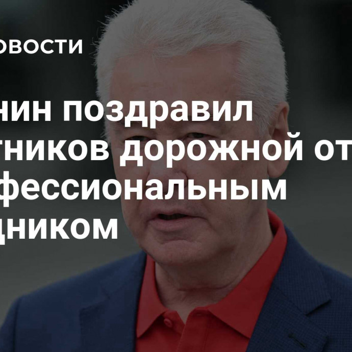 Собянин поздравил работников дорожной отрасли с профессиональным праздником