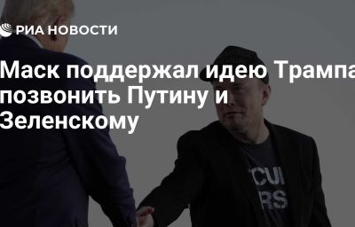 Маск поддержал идею Трампа позвонить Путину и Зеленскому