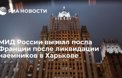 МИД России вызвал посла Франции после ликвидации наемников в Харькове