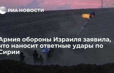 Армия обороны Израиля заявила, что наносит ответные удары по Сирии