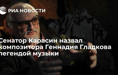 Сенатор Карасин назвал композитора Геннадия Гладкова легендой музыки