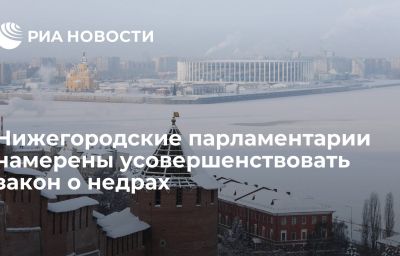 Нижегородские парламентарии намерены усовершенствовать закон о недрах