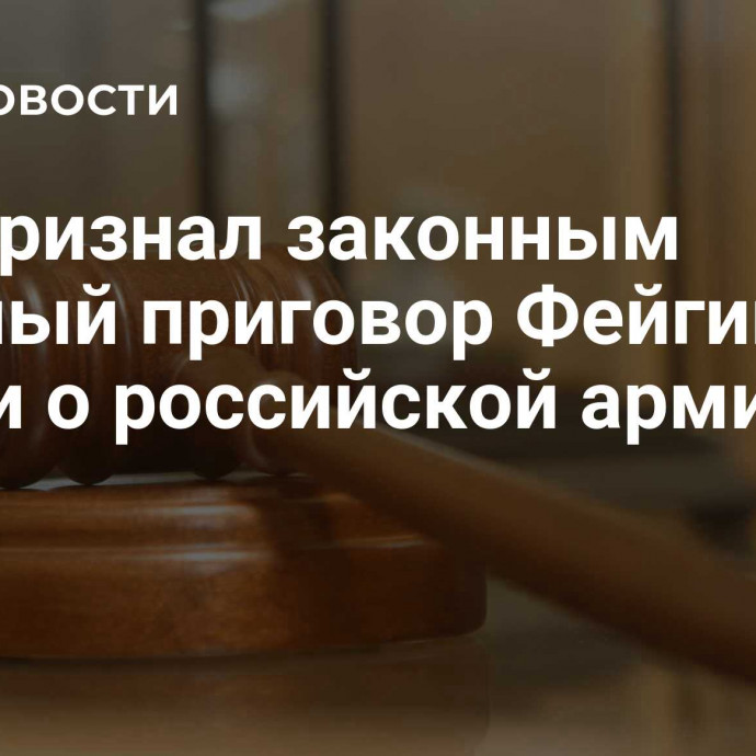 Суд признал законным заочный приговор Фейгину* за фейки о российской армии