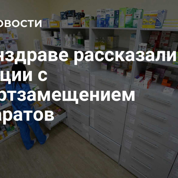 В Минздраве рассказали о ситуации с импортзамещением препаратов