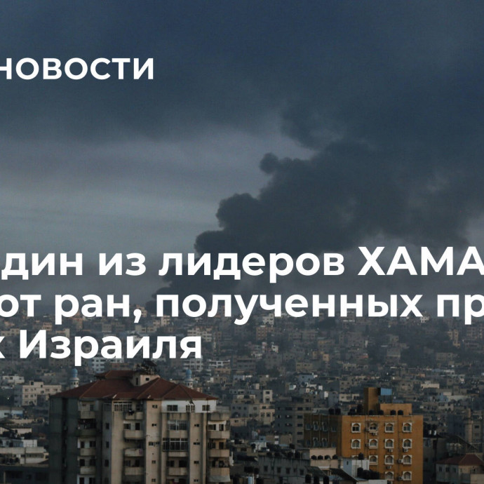 СМИ: один из лидеров ХАМАС погиб от ран, полученных при ударах Израиля