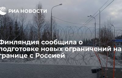 Финляндия сообщила о подготовке новых ограничений на границе с Россией