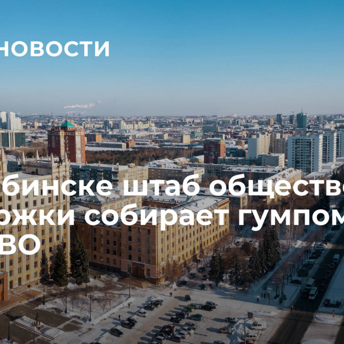 В Челябинске штаб общественной поддержки собирает гумпомощь в зону СВО