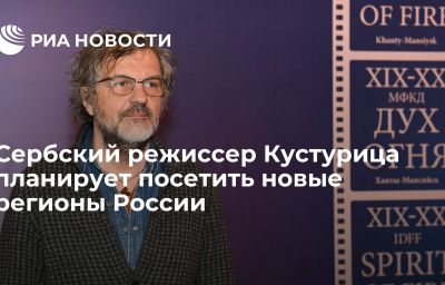 Сербский режиссер Кустурица планирует посетить новые регионы России