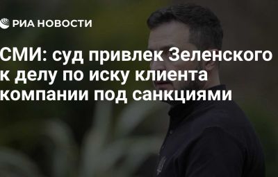 СМИ: суд привлек Зеленского к делу по иску клиента компании под санкциями