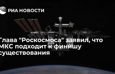 Глава "Роскосмоса" заявил, что МКС подходит к финишу существования