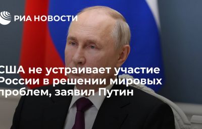 США не устраивает участие России в решении мировых проблем, заявил Путин