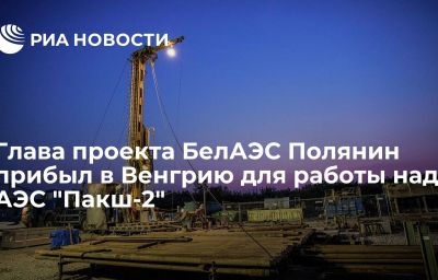 Глава проекта БелАЭС Полянин прибыл в Венгрию для работы над АЭС "Пакш-2"