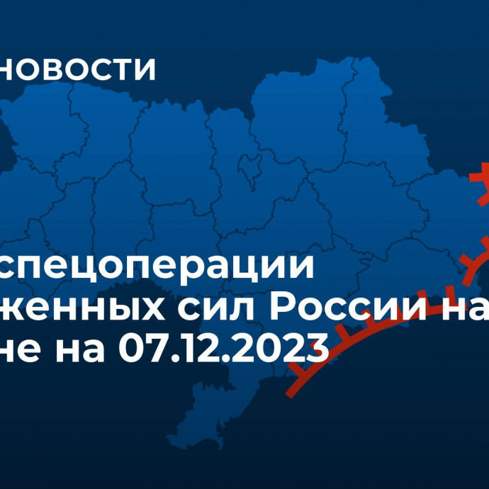 Карта спецоперации Вооруженных сил России на Украине на 07.12.2023