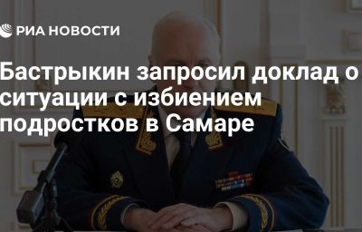 Бастрыкин запросил доклад о ситуации с избиением подростков в Самаре