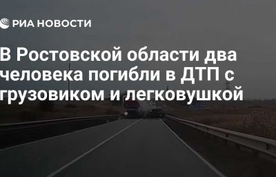 В Ростовской области два человека погибли в ДТП с грузовиком и легковушкой