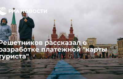 Решетников рассказал о разработке платежной "карты туриста"